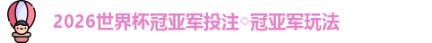 2026世界杯冠亚军投注◇冠亚军玩法